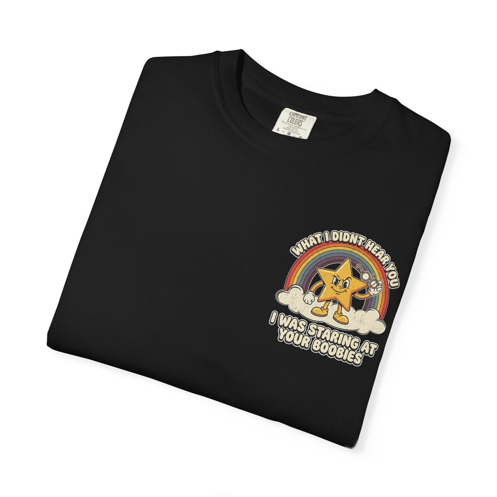 WHAT I DIDN'T HEAR YOU I WAS STARING AT YOUR BOOBIES Retro Sarcastic Adult Humor T-Shirt