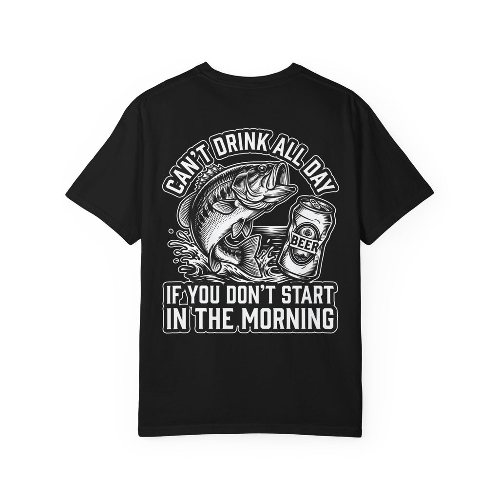 CAN'T DRINK ALL DAY IF YOU DON'T START IN THE MORNING Fishing Beer T-Shirt - Funny Gift Tee